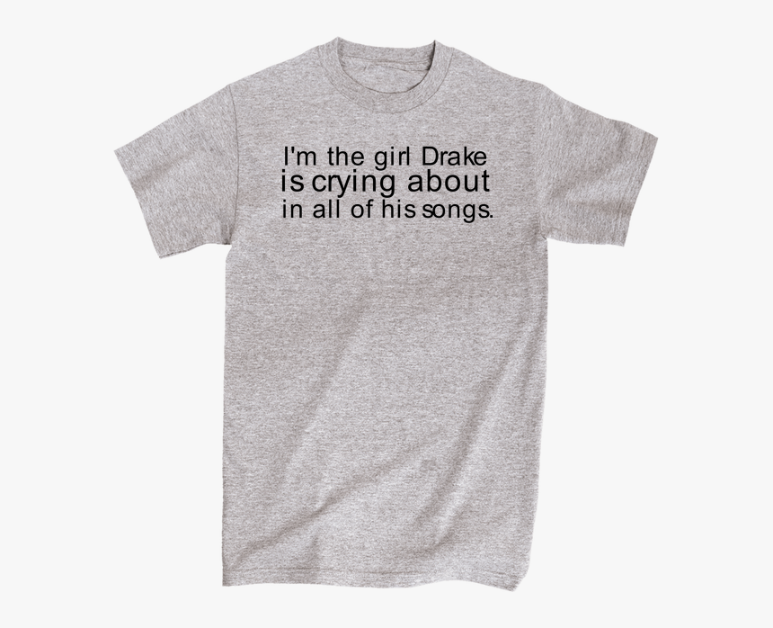 I"m The Girl Drake Is Crying About In All Of His Songs - Am Straight Shirt, HD Png Download, Free Download