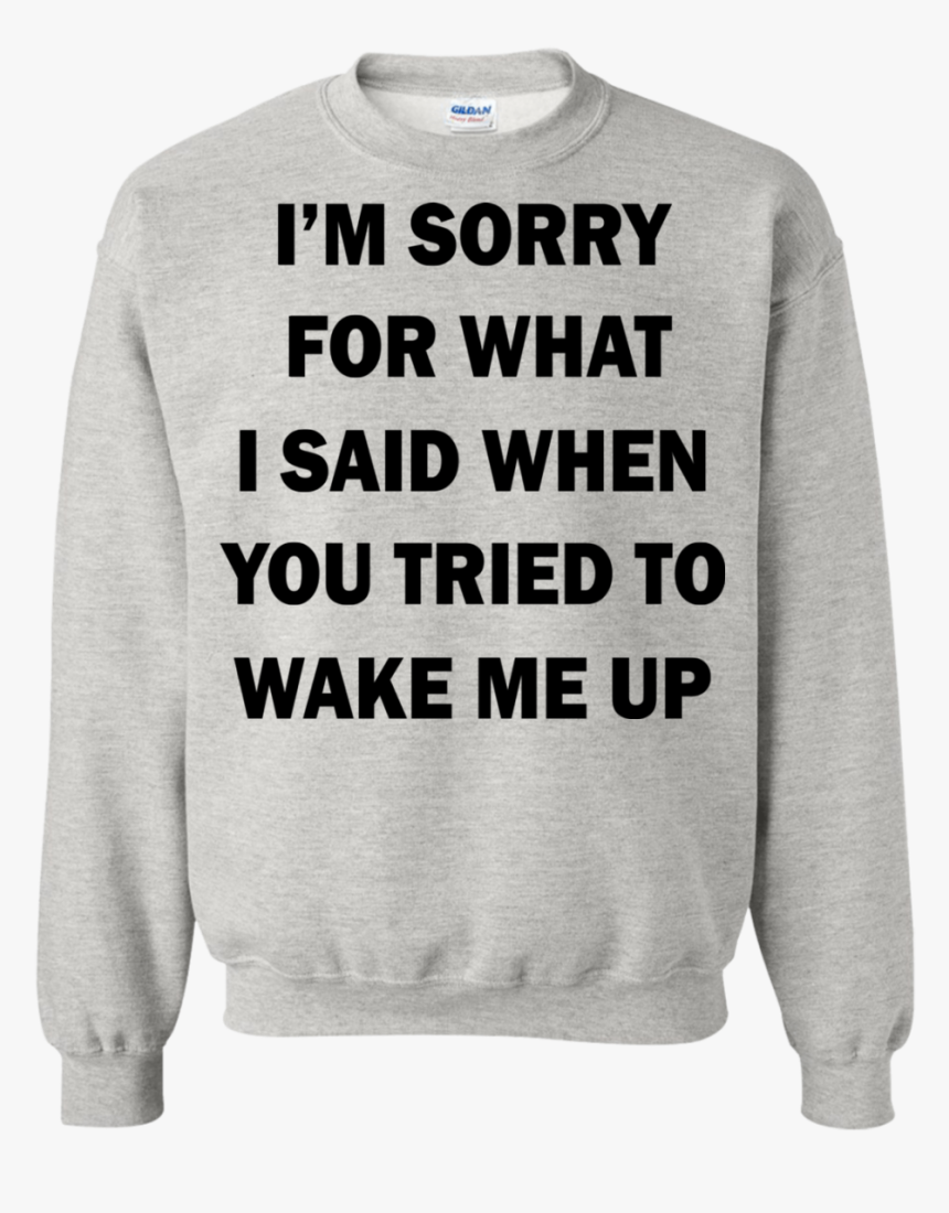 I’m Sorry For What I Said When You Tried To Wake Me - T-shirt, HD Png Download, Free Download