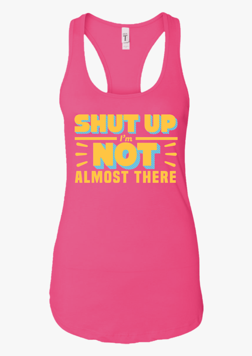 Shut Up I"m Not Almost There , Png Download - Active Tank, Transparent Png, Free Download