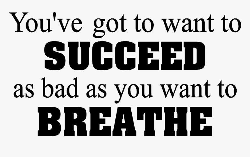 You"ve Got To Want To Succeed As Bad As You Want To - Poster, HD Png Download, Free Download