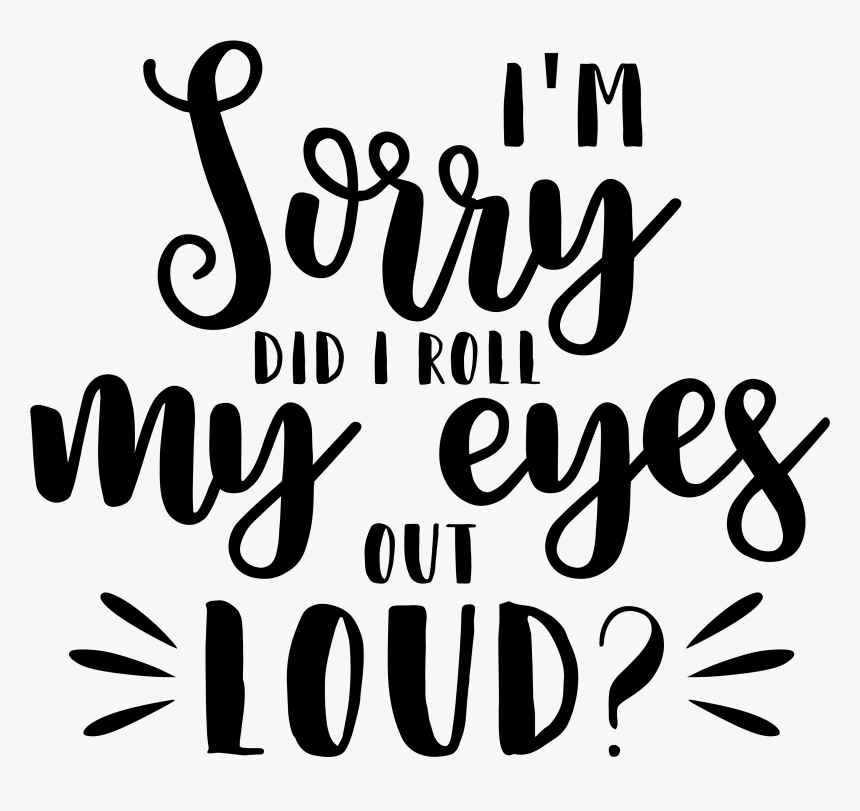 I"m Sorry Did I Roll My Eyes Out Loud - I M Sorry Did I Roll My Eyes Out Loud Shirt, HD Png Download, Free Download