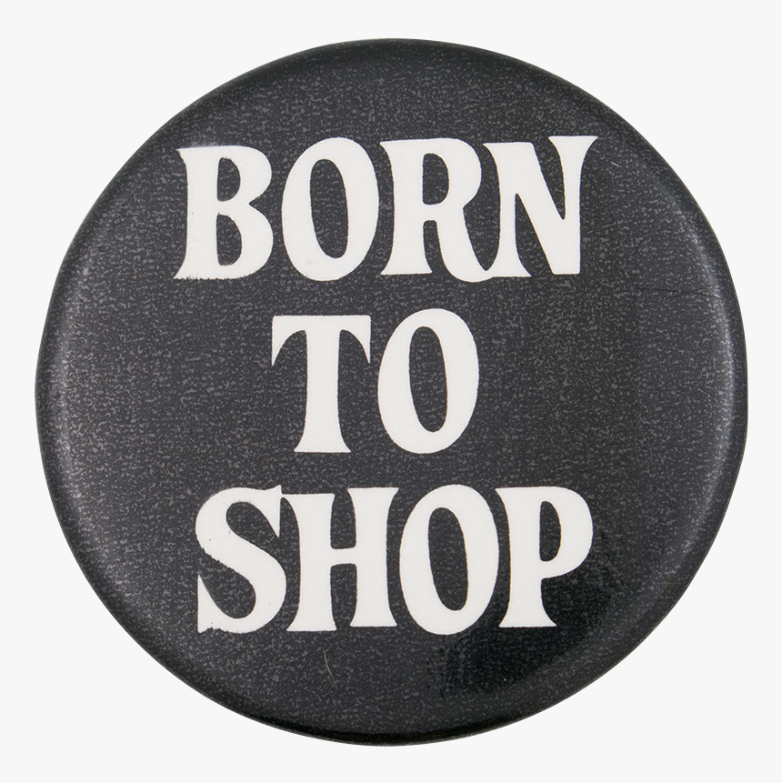 Born To Shop Social Lubricator Button Museum - Label, HD Png Download, Free Download