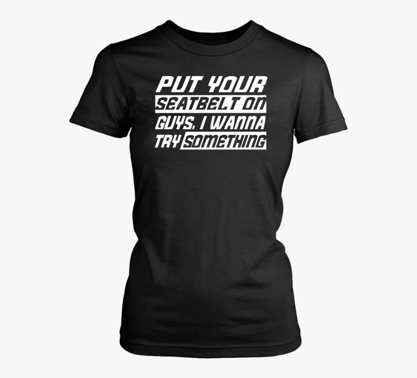 Put Your Seat Belt On Guys, I Wanna Try Something"

 - T-shirt, HD Png Download, Free Download