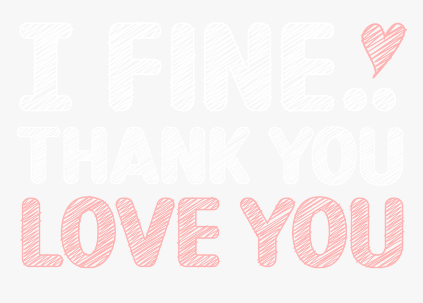 I Fine Thank You Love You - Thank You Love You, HD Png Download, Free Download