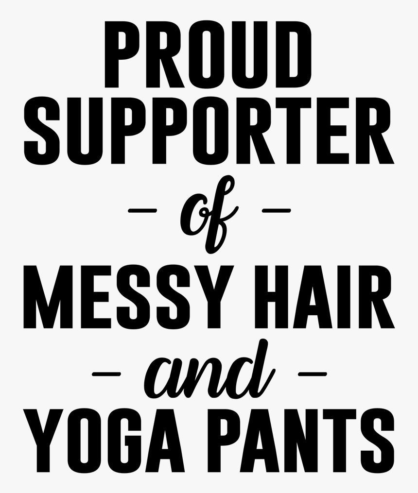 Proud Supporter Of Messy Hair And Yoga Pants - Proud Supporter Of Messy Hair And Sweatpants, HD Png Download, Free Download