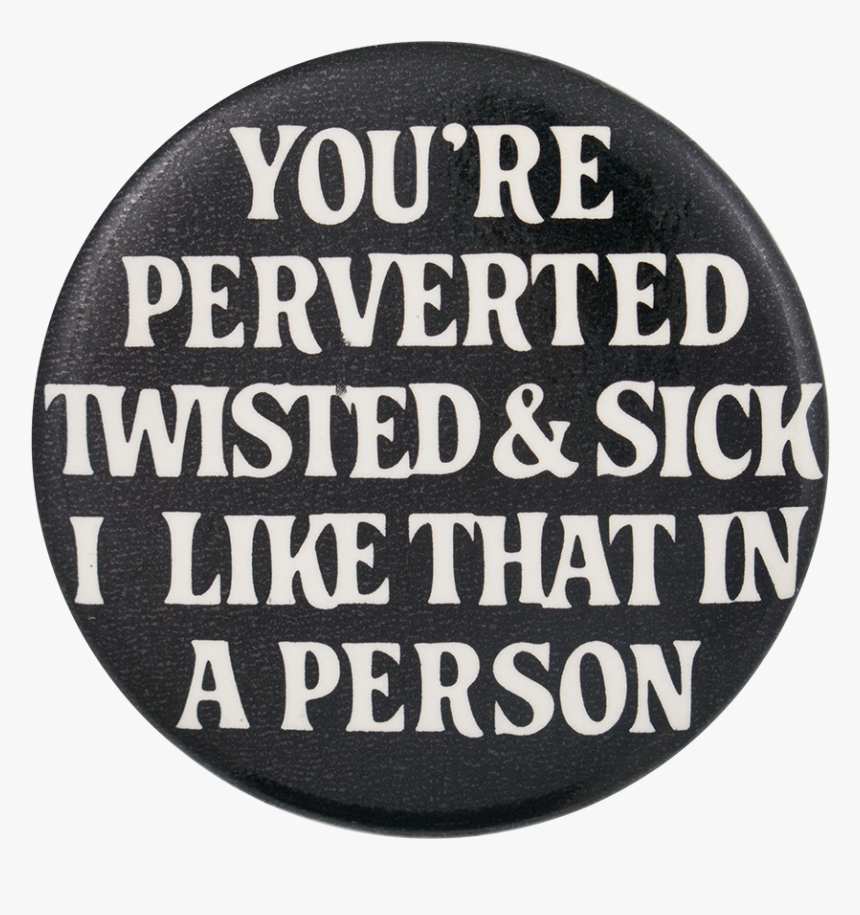 You"re Perverted Twisted And Sick Social Lubricator - Circle, HD Png Download, Free Download