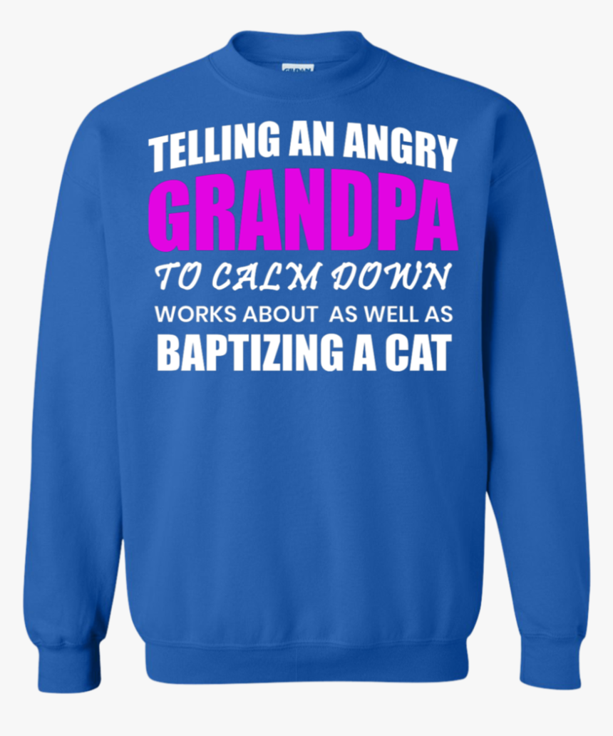 Telling An Angry Grandpa Telling An Angry Granpa - Sweatshirt, HD Png Download, Free Download