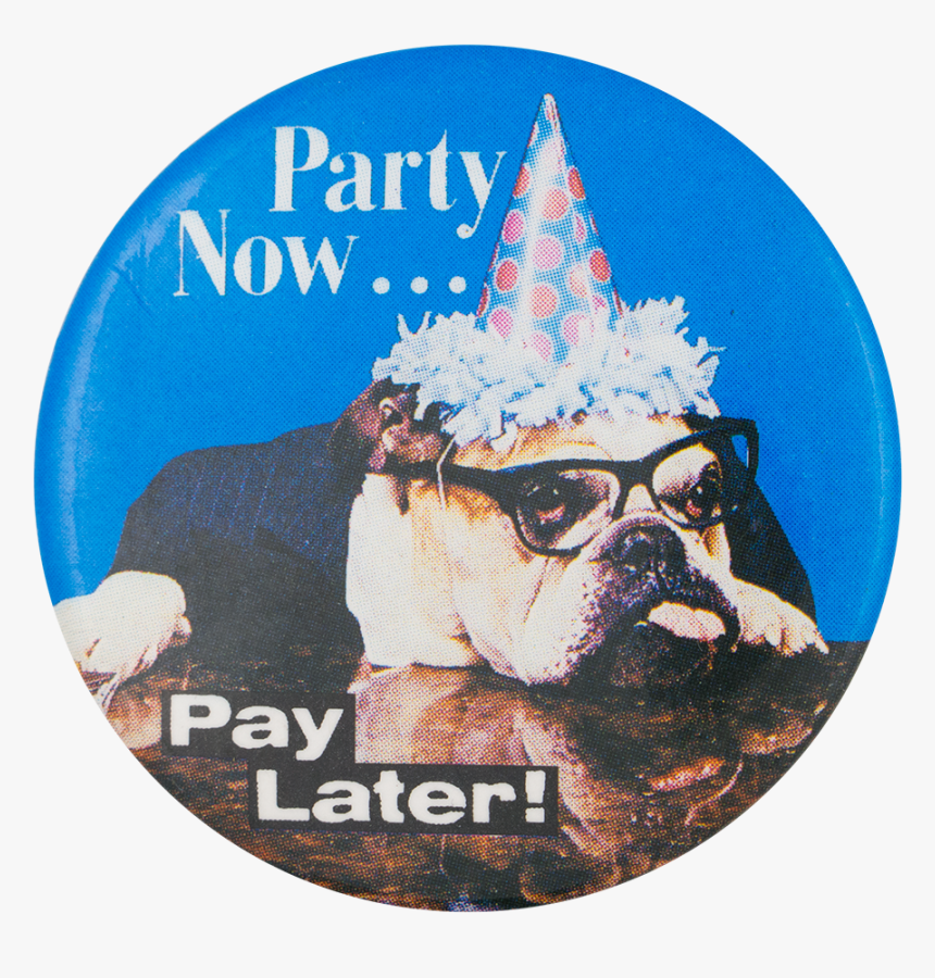 Party Now Pay Later Humorous Button Museum - Pug, HD Png Download, Free Download