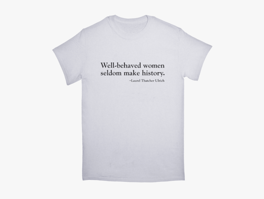 Well-behaved Women White Tshirt - Well Behaved Women Seldom Make, HD Png Download, Free Download