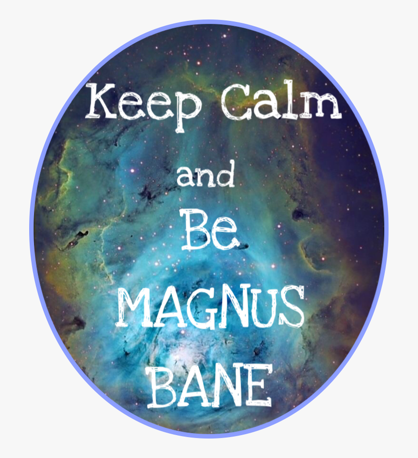 Keep Calm And Be Magnus Bane - Lagoon Nebula, HD Png Download, Free Download