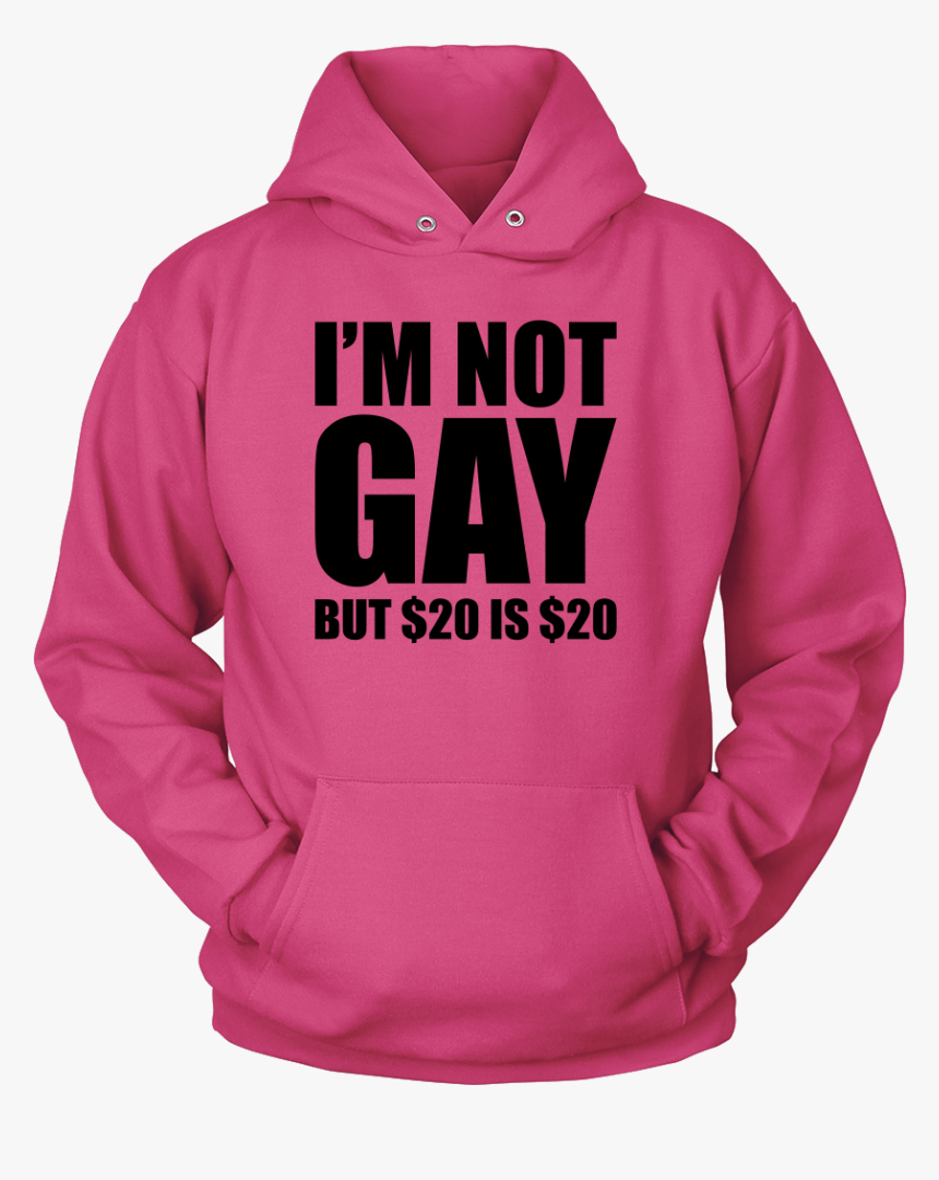 I"m Not Gay But $20 Is $20 - Hoodie, HD Png Download, Free Download