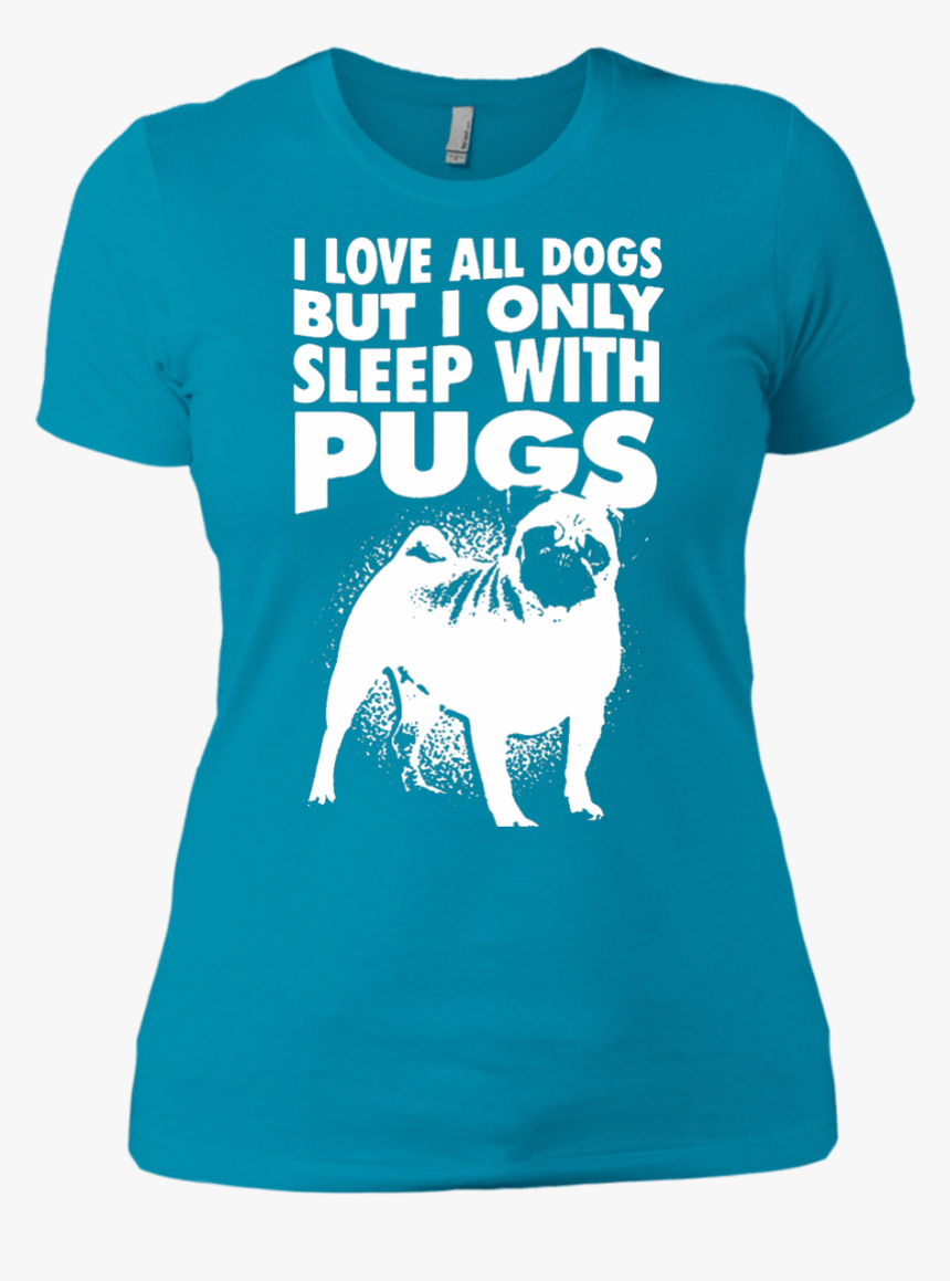 I Love All Dogs Only Sleep With Pugs Ladies Tshirt - Pug, HD Png Download, Free Download