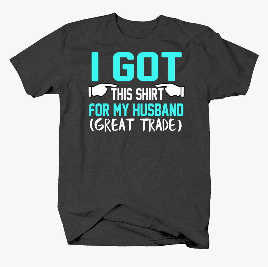 Got This Shirt For My Husband Great Trade Funny For - Active Shirt, HD Png Download, Free Download