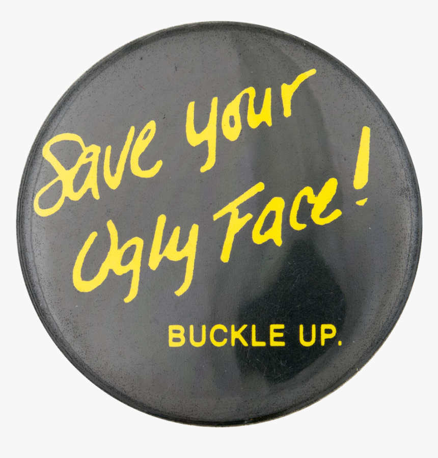 Save Your Ugly Face Buckle Up Cause Button Museum - Save Your Ugly Face Buckle Up, HD Png Download, Free Download