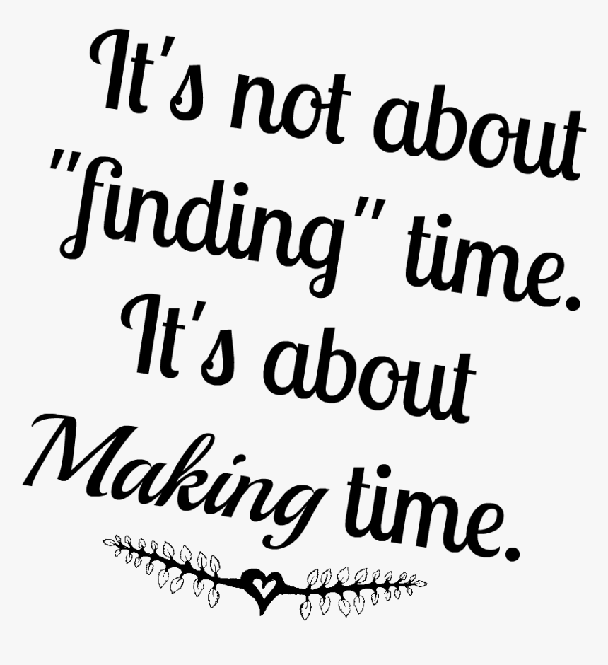 Transparent Family Quotes Png - It's Not About Finding Time It's About Making Time, Png Download, Free Download